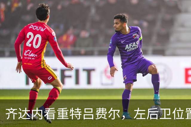 齐达内看重特吕费尔，左后卫位置或已锁定